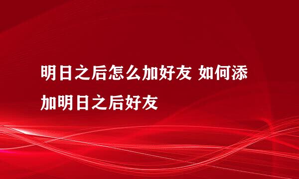 明日之后怎么加好友 如何添加明日之后好友