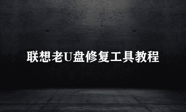 联想老U盘修复工具教程