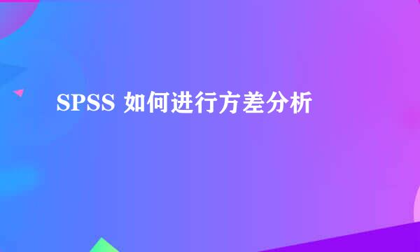 SPSS 如何进行方差分析