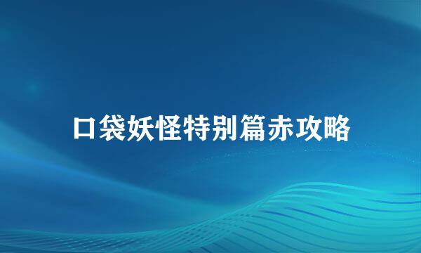 口袋妖怪特别篇赤攻略