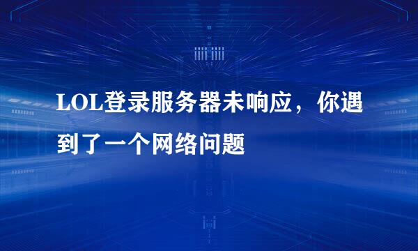 LOL登录服务器未响应，你遇到了一个网络问题