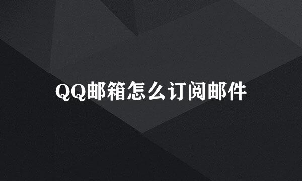 QQ邮箱怎么订阅邮件