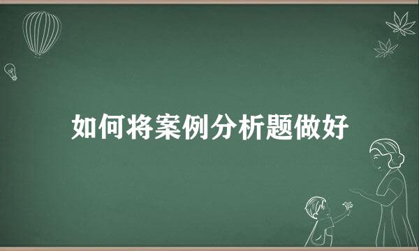 如何将案例分析题做好