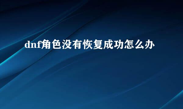 dnf角色没有恢复成功怎么办