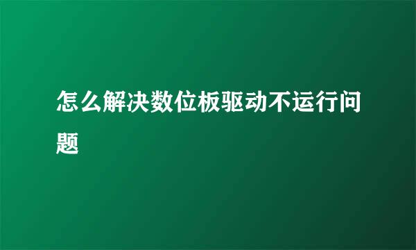 怎么解决数位板驱动不运行问题
