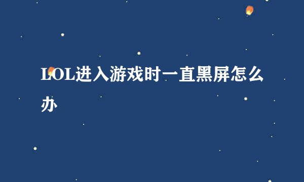LOL进入游戏时一直黑屏怎么办
