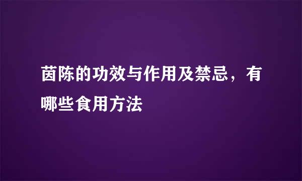 茵陈的功效与作用及禁忌，有哪些食用方法