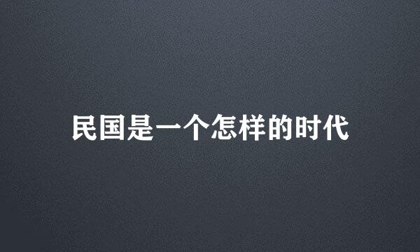 民国是一个怎样的时代