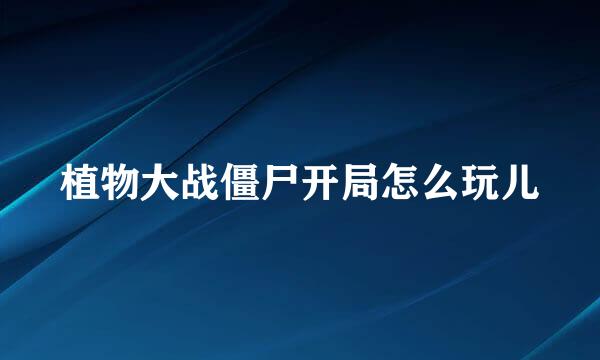 植物大战僵尸开局怎么玩儿