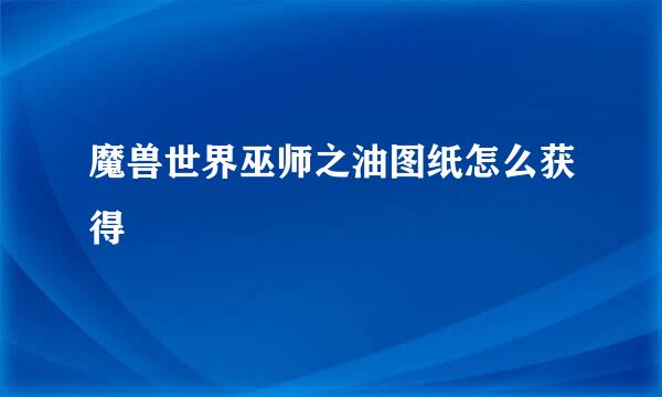 魔兽世界巫师之油图纸怎么获得