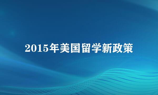 2015年美国留学新政策