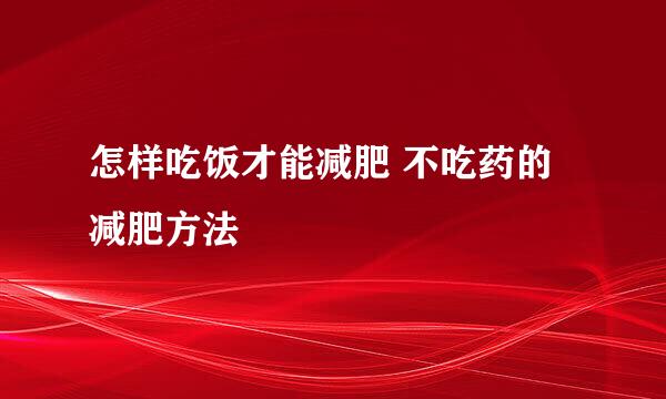 怎样吃饭才能减肥 不吃药的减肥方法