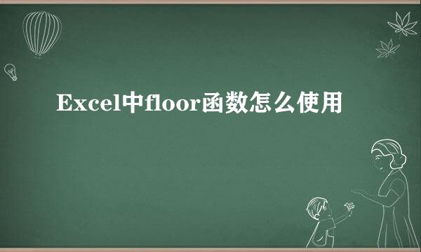 Excel中floor函数怎么使用