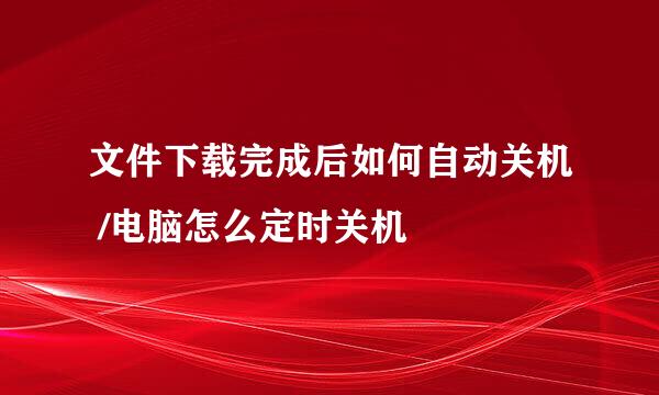 文件下载完成后如何自动关机 /电脑怎么定时关机