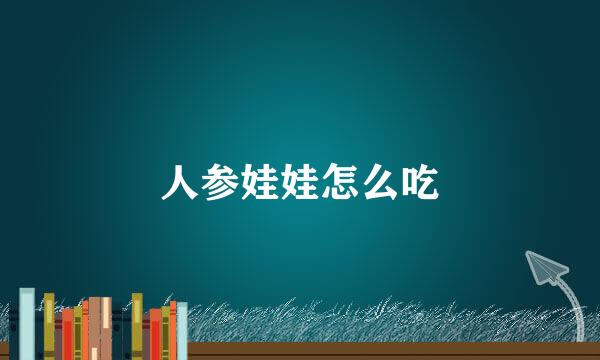 人参娃娃怎么吃