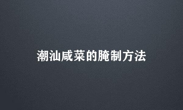 潮汕咸菜的腌制方法