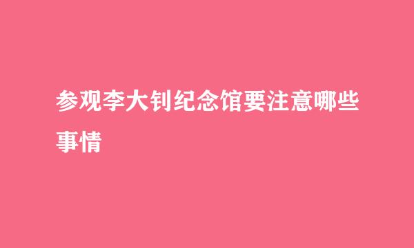 参观李大钊纪念馆要注意哪些事情