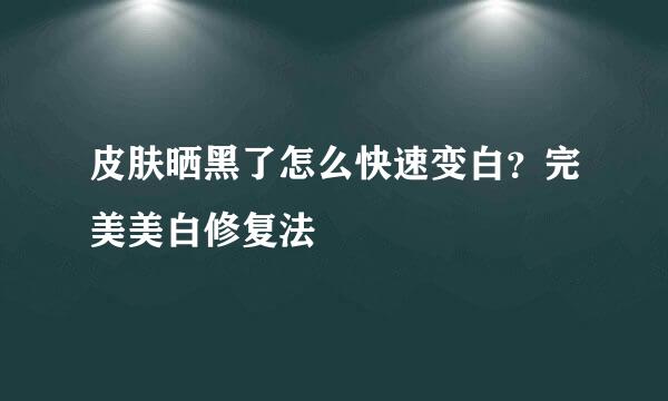 皮肤晒黑了怎么快速变白？完美美白修复法