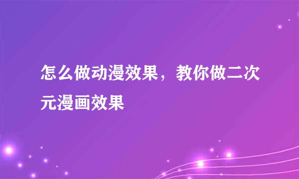 怎么做动漫效果，教你做二次元漫画效果