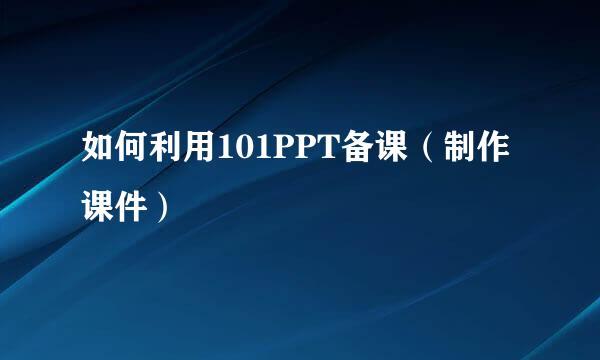 如何利用101PPT备课（制作课件）
