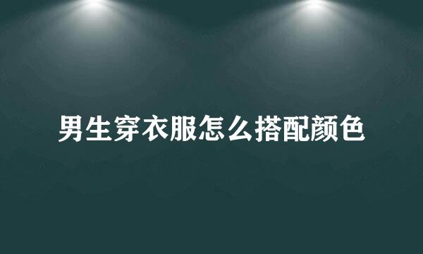 男生穿衣服怎么搭配颜色