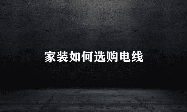 家装如何选购电线