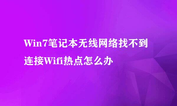 Win7笔记本无线网络找不到连接Wifi热点怎么办
