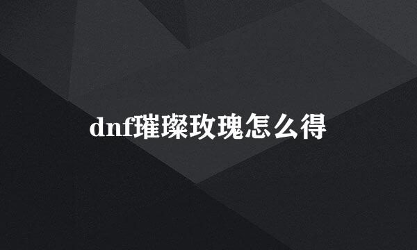 dnf璀璨玫瑰怎么得