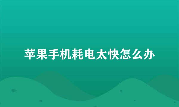 苹果手机耗电太快怎么办