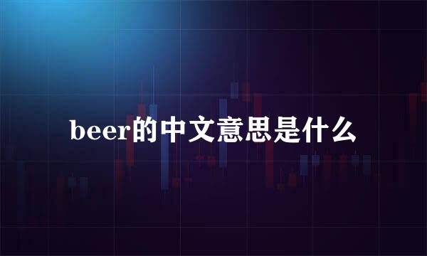 beer的中文意思是什么