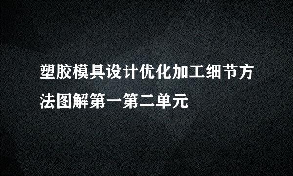 塑胶模具设计优化加工细节方法图解第一第二单元