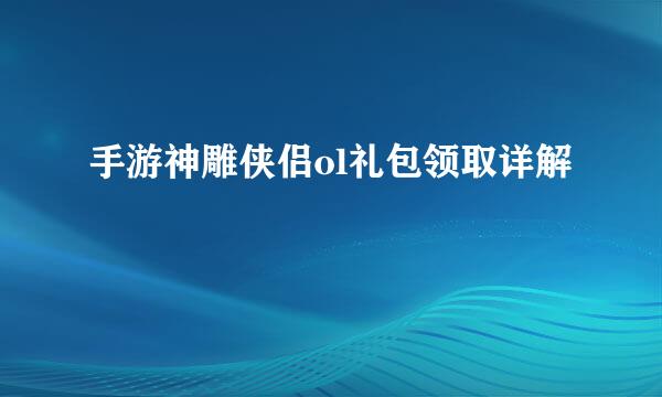 手游神雕侠侣ol礼包领取详解