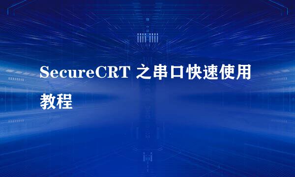SecureCRT 之串口快速使用教程
