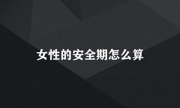女性的安全期怎么算