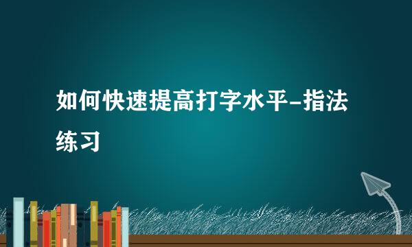 如何快速提高打字水平-指法练习