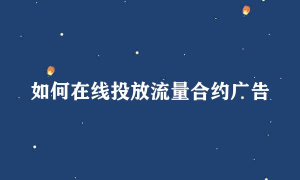 如何在线投放流量合约广告