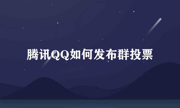 腾讯QQ如何发布群投票