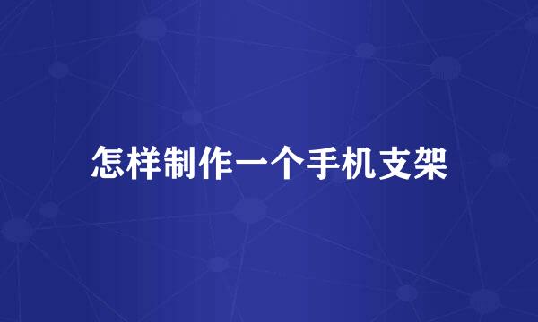 怎样制作一个手机支架