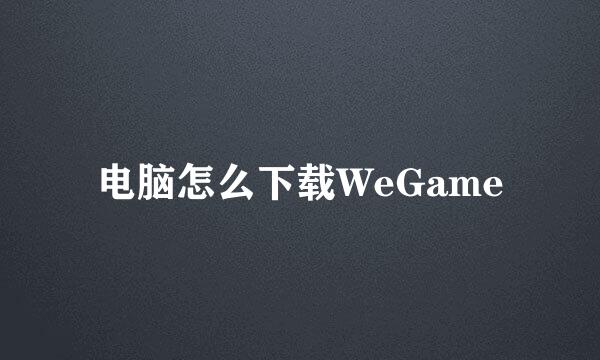 电脑怎么下载WeGame