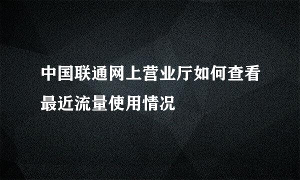 中国联通网上营业厅如何查看最近流量使用情况