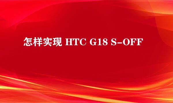 怎样实现 HTC G18 S-OFF