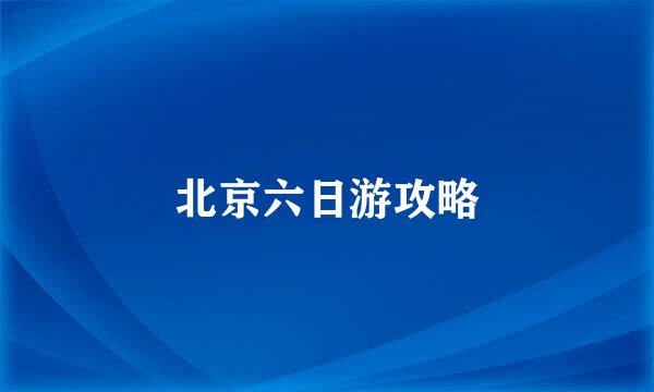 北京六日游攻略