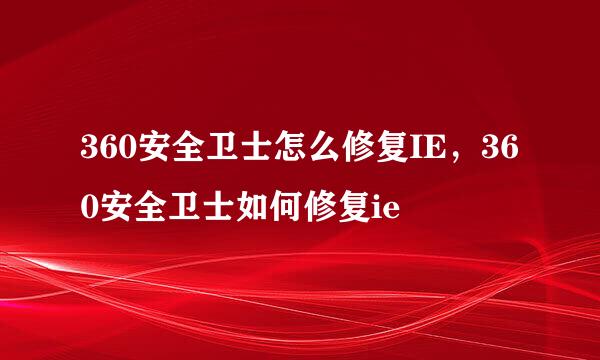 360安全卫士怎么修复IE，360安全卫士如何修复ie