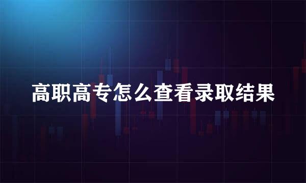 高职高专怎么查看录取结果