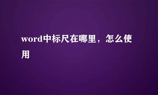 word中标尺在哪里，怎么使用