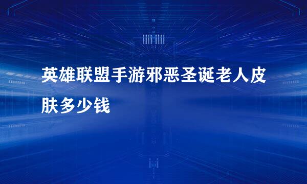 英雄联盟手游邪恶圣诞老人皮肤多少钱