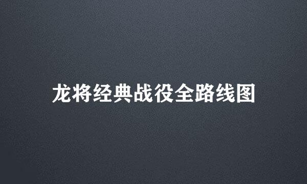 龙将经典战役全路线图