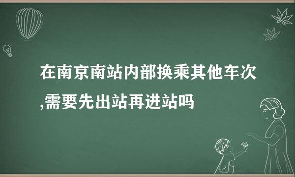 在南京南站内部换乘其他车次,需要先出站再进站吗