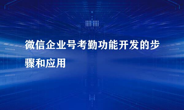 微信企业号考勤功能开发的步骤和应用
