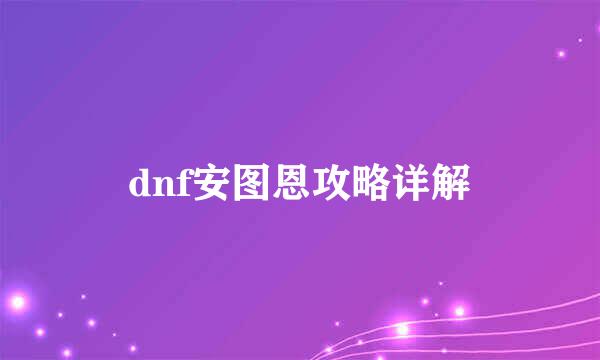 dnf安图恩攻略详解